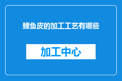 鲤鱼皮的加工工艺有哪些(鲤鱼皮的加工技术有哪些？)