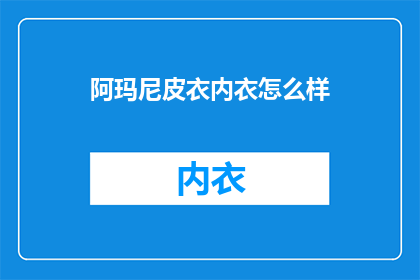 阿玛尼皮衣内衣怎么样(阿玛尼皮衣内衣品质如何？)