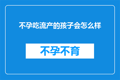不孕吃流产的孩子会怎么样(不孕症患者若选择流产，其子女的健康将如何受到影响？)