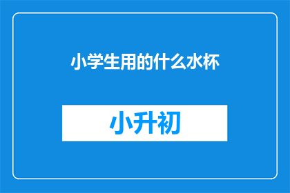 小学生用的什么水杯(小学生应选择哪种水杯？)