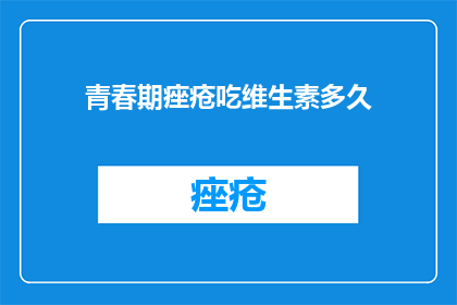 青春期痤疮吃维生素多久(青春期痤疮患者，维生素补充治疗需要持续多久？)