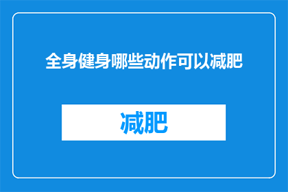 全身健身哪些动作可以减肥(全身健身有哪些动作可以助力减肥？)