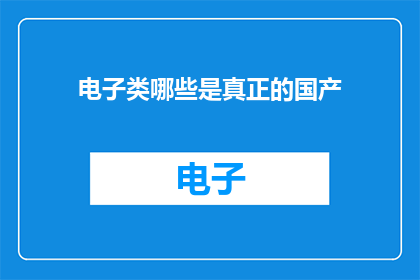 电子类哪些是真正的国产(国产电子领域哪些产品是真正的骄傲？)