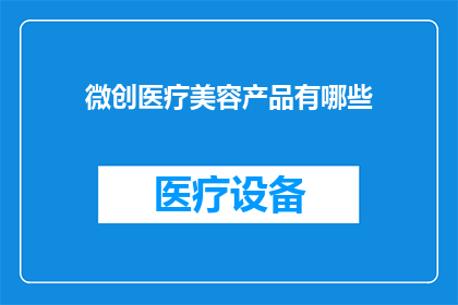 微创医疗美容产品有哪些(微创医疗美容产品有哪些？)