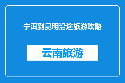 宁洱到昆明沿途旅游攻略(宁洱至昆明的迷人之旅：沿途不可错过的旅游攻略)