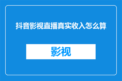 抖音影视直播真实收入怎么算(如何计算抖音影视直播的真实收入？)