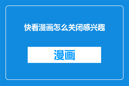 快看漫画怎么关闭感兴趣(如何关闭快看漫画中不感兴趣的漫画？)