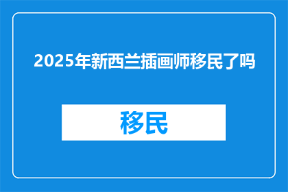 2025年新西兰插画师移民了吗(2025年新西兰插画师是否已成功移民？)