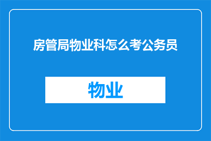 房管局物业科怎么考公务员(如何准备参加房管局物业科的公务员考试？)