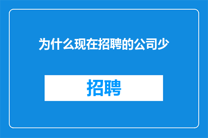 为什么现在招聘的公司少(为何招聘市场日渐冷清？企业缩减招聘规模的背后原因何在？)