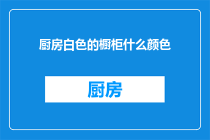 厨房白色的橱柜什么颜色(白色橱柜搭配什么颜色更和谐？)