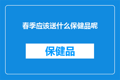 春季应该送什么保健品呢(春季养生，您应该选择哪些保健品？)