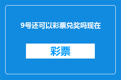 9号还可以彩票兑奖吗现在(9号彩票兑奖截止日是否已过？)