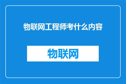 物联网工程师考什么内容(物联网工程师需要掌握哪些关键技能和知识？)