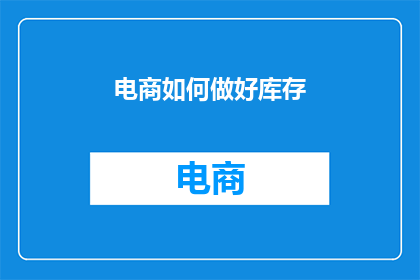 电商如何做好库存(如何有效管理电商库存，确保供应链顺畅？)