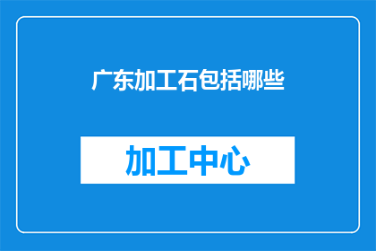 广东加工石包括哪些(广东加工石的种类有哪些？)