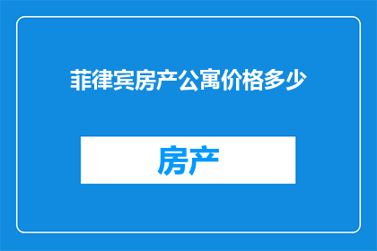 菲律宾房产公寓价格多少(菲律宾房产公寓价格是多少？)
