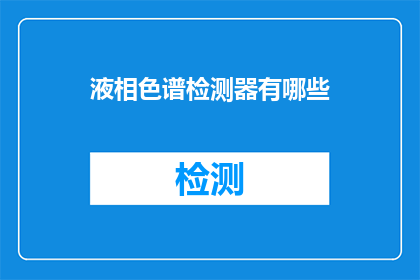 液相色谱检测器有哪些(液相色谱检测器的种类有哪些？)