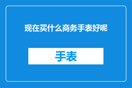 现在买什么商务手表好呢(现在买什么商务手表好？)