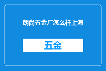 朗尚五金厂怎么样上海(朗尚五金厂在上海的声誉如何？)