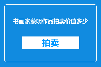 书画家蔡明作品拍卖价值多少(书画家蔡明的作品究竟值多少钱？)