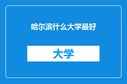 哈尔滨什么大学最好(哈尔滨市有哪些大学是最优秀的？)
