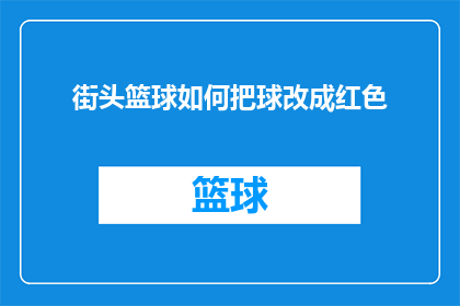 街头篮球如何把球改成红色(街头篮球中如何将球颜色更改为红色？)