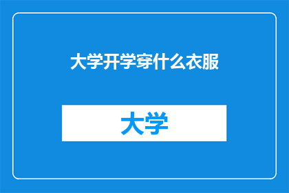 大学开学穿什么衣服(开学季，你该如何选择适合大学校园的着装？)