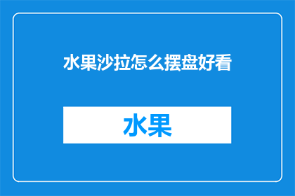 水果沙拉怎么摆盘好看(如何巧妙摆盘，让水果沙拉看起来更加诱人？)