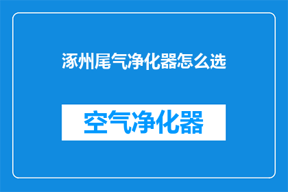 涿州尾气净化器怎么选(涿州市民如何挑选适合自己的尾气净化器？)