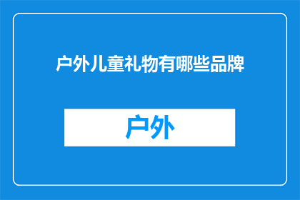 户外儿童礼物有哪些品牌(户外儿童礼物品牌推荐：你了解哪些是值得购买的户外用品？)