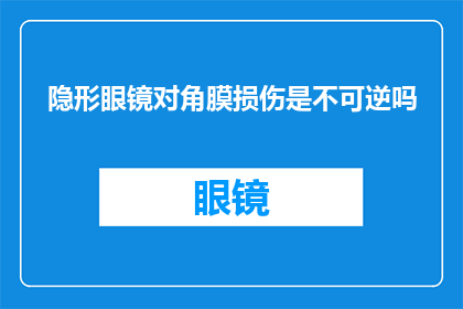 隐形眼镜对角膜损伤是不可逆吗(隐形眼镜使用对角膜健康是否构成永久性伤害？)