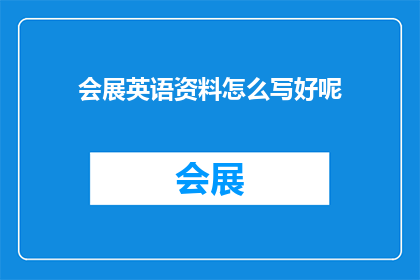 会展英语资料怎么写好呢(如何撰写出色的会展英语资料？)