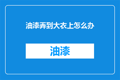油漆弄到大衣上怎么办(如何处理油漆溅到大衣上的问题？)
