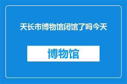 天长市博物馆闭馆了吗今天(天长市博物馆是否今日关闭？)