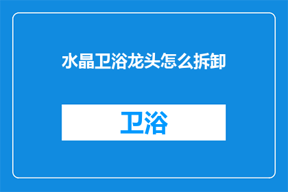 水晶卫浴龙头怎么拆卸(如何安全拆卸水晶卫浴龙头？)