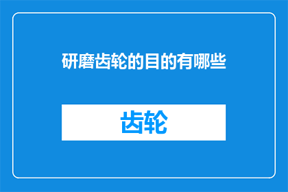 研磨齿轮的目的有哪些(研磨齿轮的目的有哪些？)
