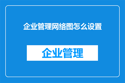 企业管理网络图怎么设置(如何设置企业管理网络图？)