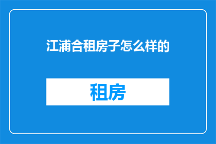 江浦合租房子怎么样的(江浦合租房子怎么样？是否满足你的居住需求？)