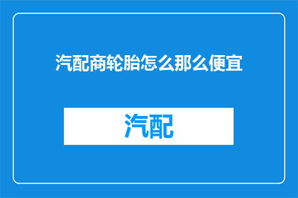 汽配商轮胎怎么那么便宜(为何汽配商的轮胎价格如此低廉？)