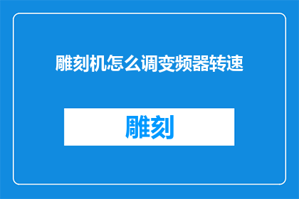 雕刻机怎么调变频器转速(如何调整雕刻机变频器以实现精确的转速控制？)