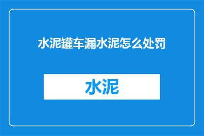 水泥罐车漏水泥怎么处罚(水泥罐车泄漏水泥的处罚措施是什么？)