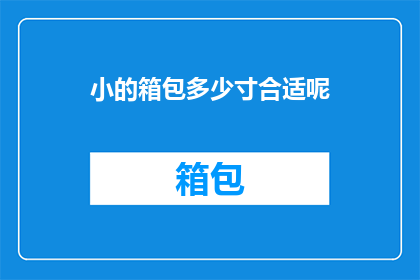 小的箱包多少寸合适呢(箱包尺寸选择指南：究竟多大的箱子才合适？)