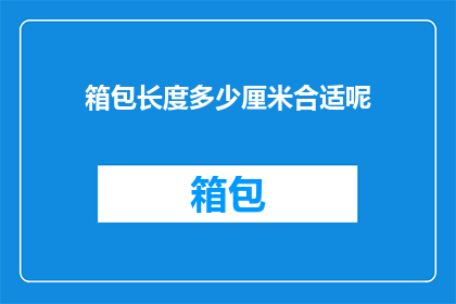 箱包长度多少厘米合适呢(箱包的长度应该达到多少厘米才合适？)