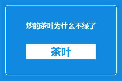 炒的茶叶为什么不绿了(为什么炒制后的茶叶不再保持绿色？)