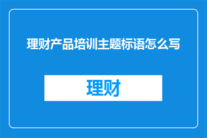 理财产品培训主题标语怎么写(如何撰写吸引投资者的理财产品培训主题标语？)