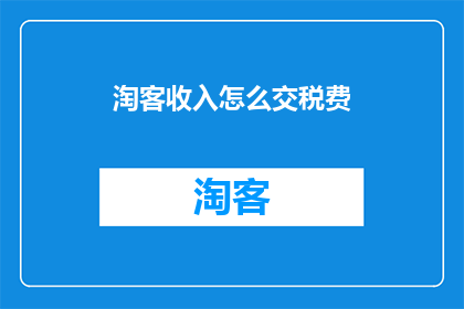 淘客收入怎么交税费(淘客收入应如何缴纳税费？)