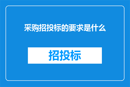 采购招投标的要求是什么(采购招投标过程中，有哪些具体要求？)