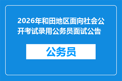 2026年和田地区面向社会公开考试录用公务员面试公告