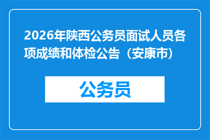 2026年陕西公务员面试人员各项成绩和体检公告（安康市）